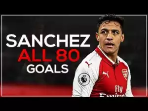 Video: Alexis Sanchez - All 80 Goals for Arsenal